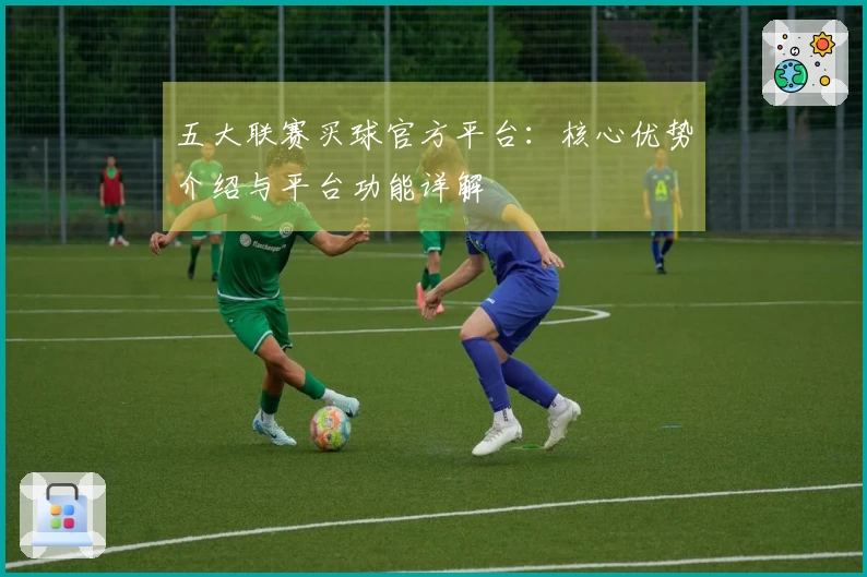 五大联赛买球官方平台：核心优势介绍与平台功能详解