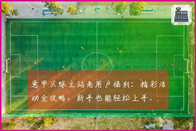 意甲买球主站老用户福利:精彩活动全攻略,新手也能轻松上手。