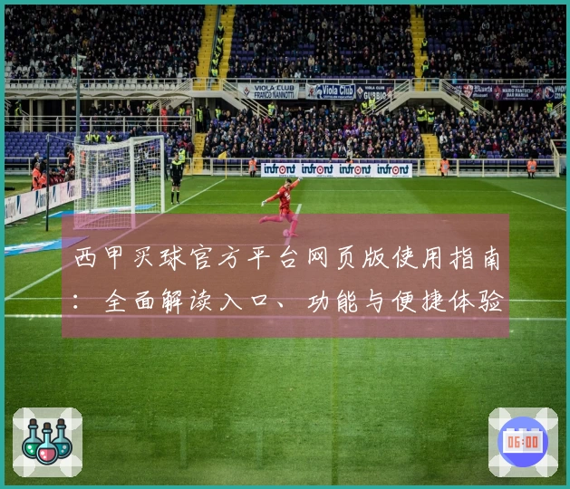 西甲买球官方平台网页版使用指南：全面解读入口、功能与便捷体验
