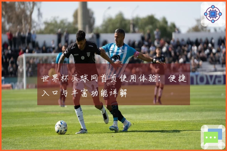 世界杯买球网首页使用体验：便捷入口与丰富功能详解