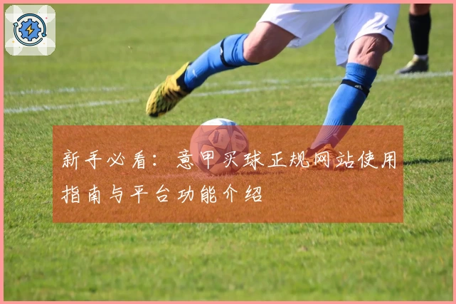 新手必看：意甲买球正规网站使用指南与平台功能介绍