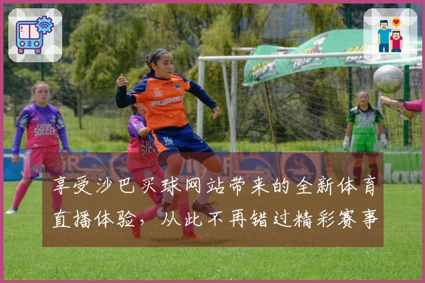 享受沙巴买球网站带来的全新体育直播体验，从此不再错过精彩赛事！