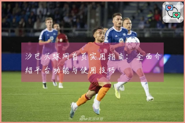沙巴买球网首页实用指南：全面介绍平台功能与使用技巧